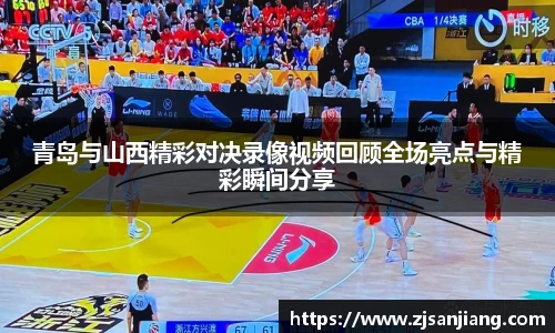 青岛与山西精彩对决录像视频回顾全场亮点与精彩瞬间分享