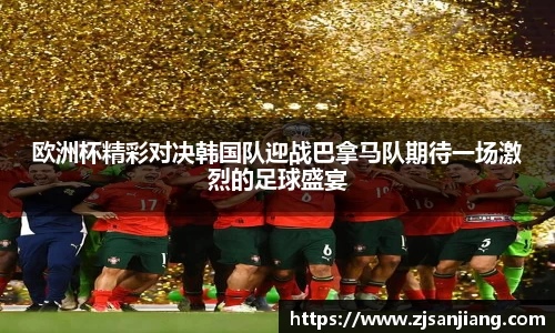 欧洲杯精彩对决韩国队迎战巴拿马队期待一场激烈的足球盛宴