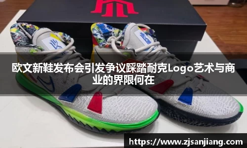 欧文新鞋发布会引发争议踩踏耐克Logo艺术与商业的界限何在