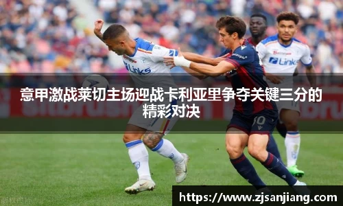 意甲激战莱切主场迎战卡利亚里争夺关键三分的精彩对决