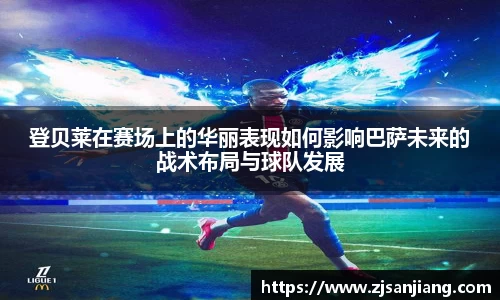 登贝莱在赛场上的华丽表现如何影响巴萨未来的战术布局与球队发展