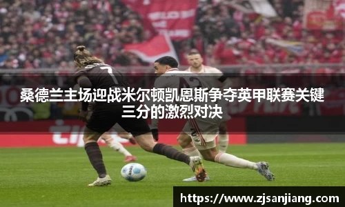 桑德兰主场迎战米尔顿凯恩斯争夺英甲联赛关键三分的激烈对决