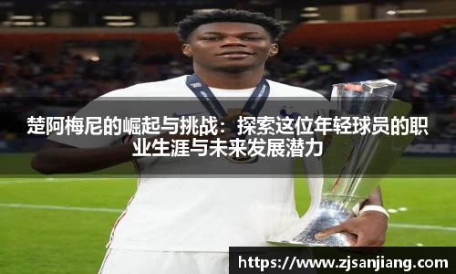 楚阿梅尼的崛起与挑战：探索这位年轻球员的职业生涯与未来发展潜力