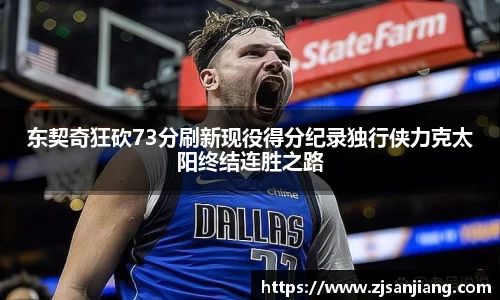 东契奇狂砍73分刷新现役得分纪录独行侠力克太阳终结连胜之路